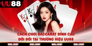 Cách Chơi Baccarat Đỉnh Cao Đổi Đời Tại Thương Hiệu UU88