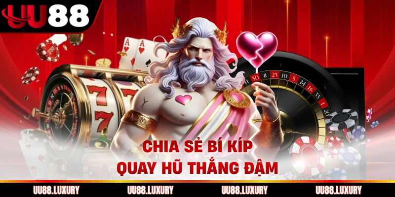 Chia sẻ bí kíp quay hũ thắng đậm