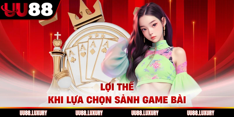 Lợi thế khi lựa chọn sảnh game bài