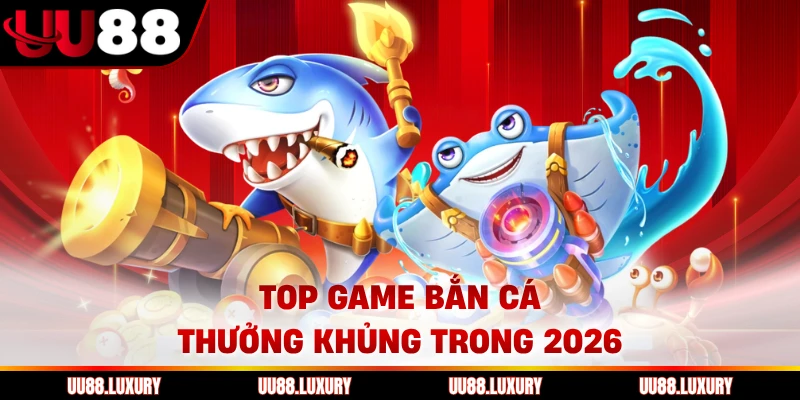 Top game bắn cá thưởng khủng trong 2026