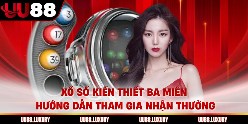 Xổ Số Kiến Thiết Ba Miền Hướng Dẫn Tham Gia Nhận Thưởng